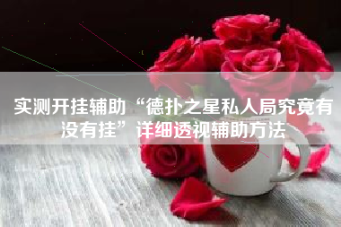 实测开挂辅助“德扑之星私人局究竟有没有挂	”详细透视辅助方法