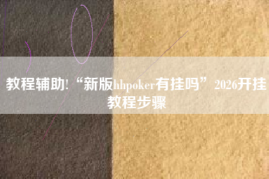 教程辅助!“新版hhpoker有挂吗”2026开挂教程步骤