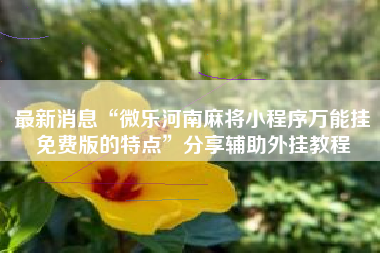 最新消息“微乐河南麻将小程序万能挂免费版的特点”分享辅助外挂教程