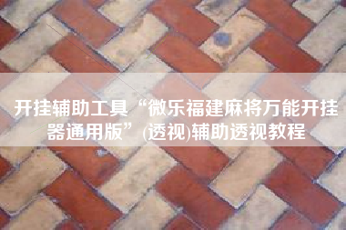 开挂辅助工具“微乐福建麻将万能开挂器通用版”(透视)辅助透视教程