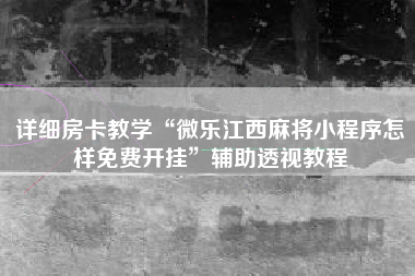 详细房卡教学“微乐江西麻将小程序怎样免费开挂”辅助透视教程
