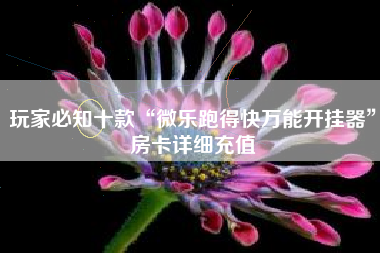 玩家必知十款“微乐跑得快万能开挂器	”房卡详细充值