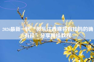 2026最新一代“微乐江西麻将有挂吗的确有挂	”分享用挂教程