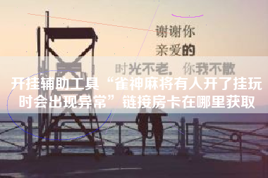 开挂辅助工具“雀神麻将有人开了挂玩时会出现异常”链接房卡在哪里获取