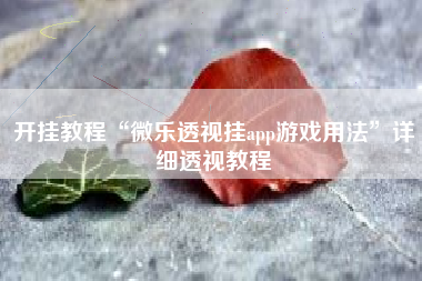 开挂教程“微乐透视挂app游戏用法”详细透视教程