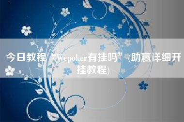 今日教程“Wepoker有挂吗	”(助赢详细开挂教程)