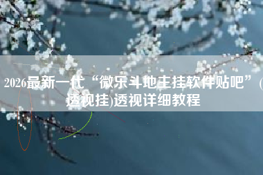 2026最新一代“微乐斗地主挂软件贴吧	”(透视挂)透视详细教程
