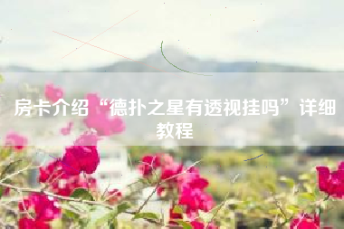 房卡介绍“德扑之星有透视挂吗	”详细教程