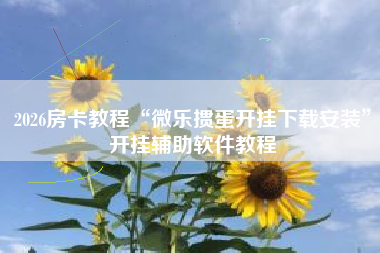 2026房卡教程“微乐掼蛋开挂下载安装	”开挂辅助软件教程