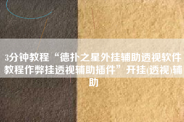 3分钟教程“德扑之星外挂辅助透视软件教程作弊挂透视辅助插件	”开挂(透视)辅助