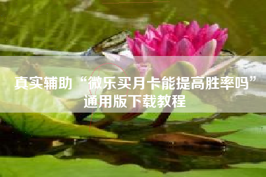 真实辅助“微乐买月卡能提高胜率吗”通用版下载教程