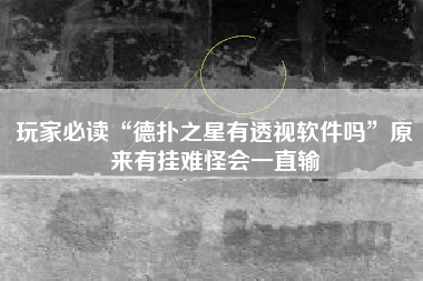 玩家必读“德扑之星有透视软件吗”原来有挂难怪会一直输