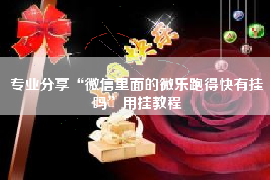 专业分享“微信里面的微乐跑得快有挂吗”用挂教程