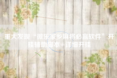 重大发现“微乐家乡麻将必赢软件”开挂辅助脚本+详细开挂