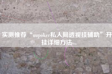 实测推荐“uupoker私人局透视挂辅助”开挂详细方法