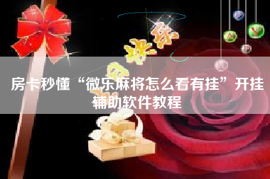 房卡秒懂“微乐麻将怎么看有挂”开挂辅助软件教程