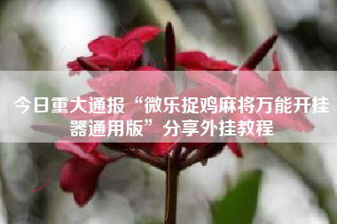 今日重大通报“微乐捉鸡麻将万能开挂器通用版”分享外挂教程