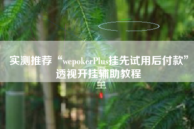 实测推荐“wepokerPlus挂先试用后付款”透视开挂辅助教程