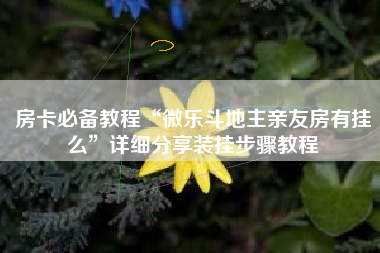 房卡必备教程“微乐斗地主亲友房有挂么”详细分享装挂步骤教程