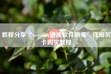 教程分享“wepoker透视软件购买	”详细房卡购买教程