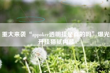 重大来袭“appoker透明挂是真的吗	”爆光开挂猫腻内幕