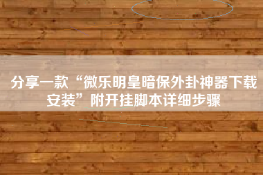 分享一款“微乐明皇暗保外卦神器下载安装”附开挂脚本详细步骤