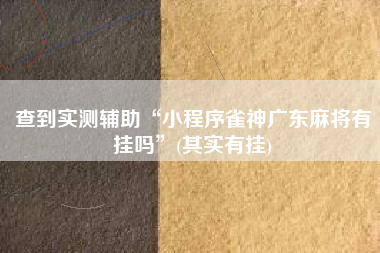 查到实测辅助“小程序雀神广东麻将有挂吗”(其实有挂)