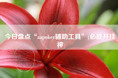 今日盘点“aapoker辅助工具”(必胜开挂神