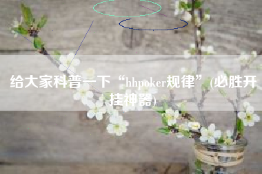 给大家科普一下“hhpoker规律”(必胜开挂神器)