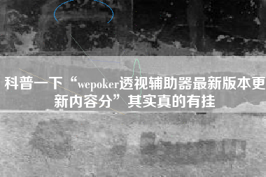 科普一下“wepoker透视辅助器最新版本更新内容分”其实真的有挂
