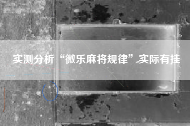 实测分析“微乐麻将规律”实际有挂