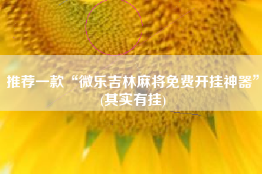 推荐一款“微乐吉林麻将免费开挂神器	”(其实有挂)