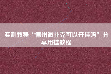 实测教程“德州微扑克可以开挂吗”分享用挂教程