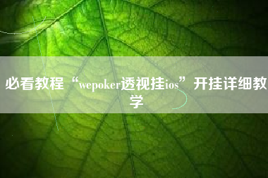 必看教程“wepoker透视挂ios”开挂详细教学