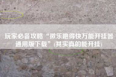 玩家必备攻略“微乐跑得快万能开挂器通用版下载”(其实真的能开挂)