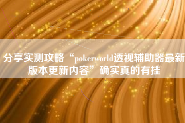 分享实测攻略“pokerworld透视辅助器最新版本更新内容”确实真的有挂