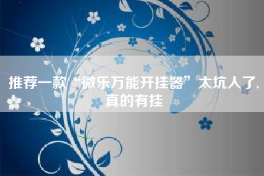 推荐一款“微乐万能开挂器”太坑人了,真的有挂