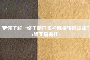 带你了解“终于明白雀神麻将输赢规律”(确实是有挂)