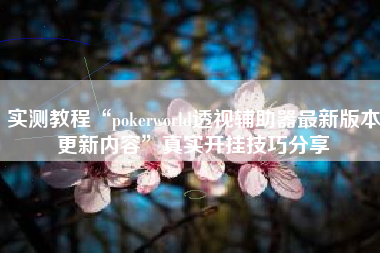 实测教程“pokerworld透视辅助器最新版本更新内容”真实开挂技巧分享