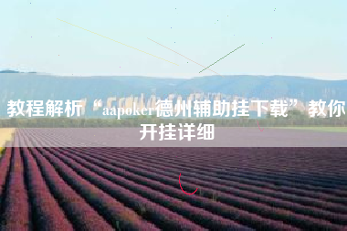 教程解析“aapoker德州辅助挂下载	”教你开挂详细