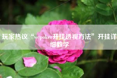 玩家热议“wepoker开挂透视方法”开挂详细教学