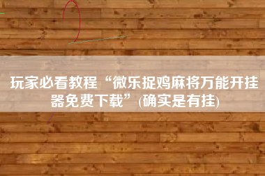 玩家必看教程“微乐捉鸡麻将万能开挂器免费下载”(确实是有挂)