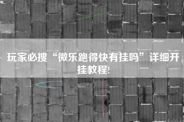 玩家必搜“微乐跑得快有挂吗”详细开挂教程!