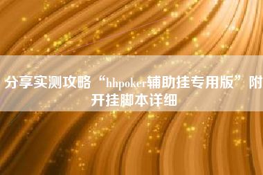 分享实测攻略“hhpoker辅助挂专用版	”附开挂脚本详细