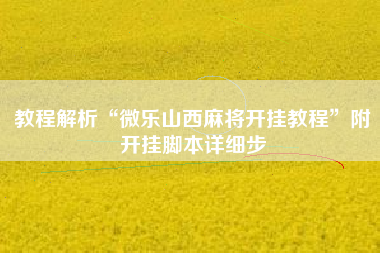 教程解析“微乐山西麻将开挂教程	”附开挂脚本详细步