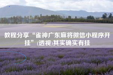 教程分享“雀神广东麻将微信小程序开挂”(透视)其实确实有挂