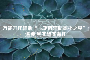 万能开挂辅助“htx矩阵辅助德扑之星	”(透视)其实确实有挂