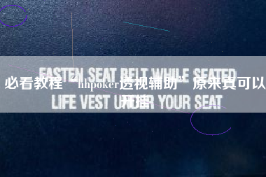 必看教程“hhpoker透视辅助	”原来真可以开挂