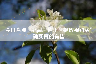 今日盘点“AApoker德州一键透视购买	”确实真的有挂