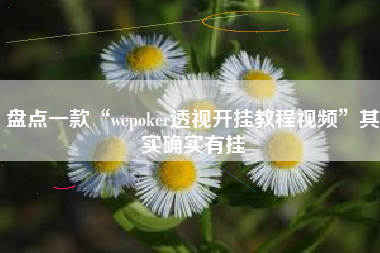 盘点一款“wepoker透视开挂教程视频	”其实确实有挂